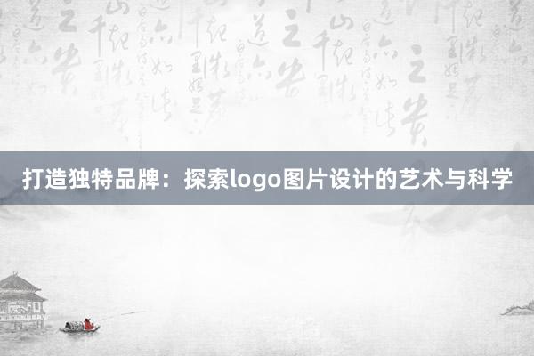 打造独特品牌：探索logo图片设计的艺术与科学